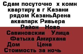 Сдам посуточно 2х комн.квартиру в г.Казани , рядом КазаньАрена,аквапарк Ривьера › Район ­ Ново-Савиновскии › Улица ­ Фатыха Амирхана › Дом ­ 10 › Цена ­ 2 500 › Стоимость за ночь ­ 2 500 - Татарстан респ. Недвижимость » Квартиры аренда посуточно   . Татарстан респ.